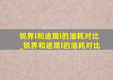 锐界l和途观l的油耗对比_锐界和途观l的油耗对比