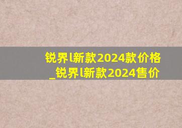 锐界l新款2024款价格_锐界l新款2024售价