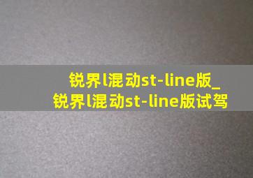 锐界l混动st-line版_锐界l混动st-line版试驾