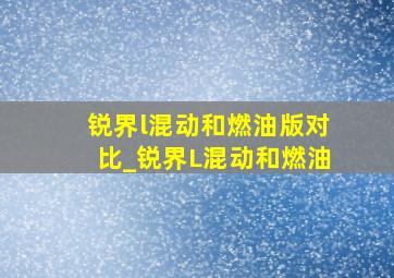 锐界l混动和燃油版对比_锐界L混动和燃油