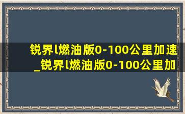 锐界l燃油版0-100公里加速_锐界l燃油版0-100公里加速多少秒