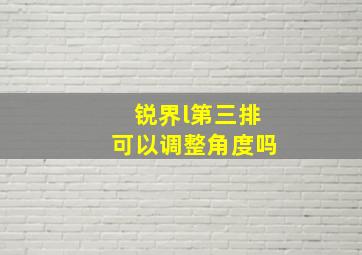 锐界l第三排可以调整角度吗