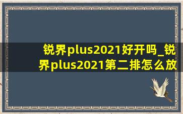 锐界plus2021好开吗_锐界plus2021第二排怎么放平