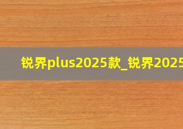 锐界plus2025款_锐界2025款