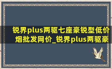 锐界plus两驱七座豪锐型(低价烟批发网)价_锐界plus两驱豪锐七座落地价