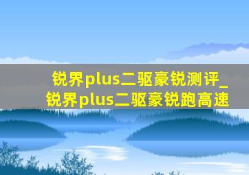 锐界plus二驱豪锐测评_锐界plus二驱豪锐跑高速