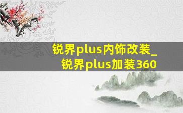 锐界plus内饰改装_锐界plus加装360