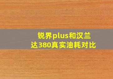 锐界plus和汉兰达380真实油耗对比