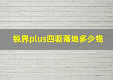 锐界plus四驱落地多少钱