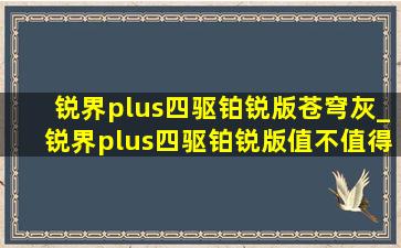 锐界plus四驱铂锐版苍穹灰_锐界plus四驱铂锐版值不值得入手