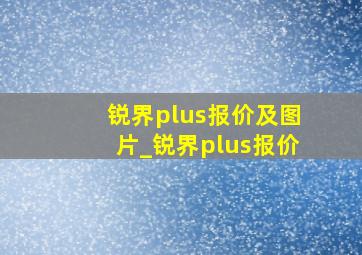 锐界plus报价及图片_锐界plus报价