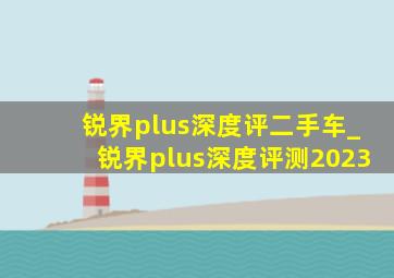 锐界plus深度评二手车_锐界plus深度评测2023