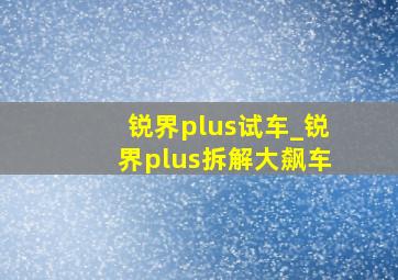 锐界plus试车_锐界plus拆解大飙车