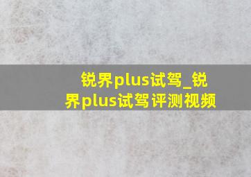 锐界plus试驾_锐界plus试驾评测视频