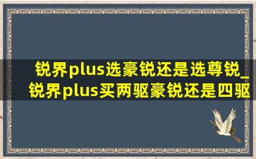 锐界plus选豪锐还是选尊锐_锐界plus买两驱豪锐还是四驱铂锐