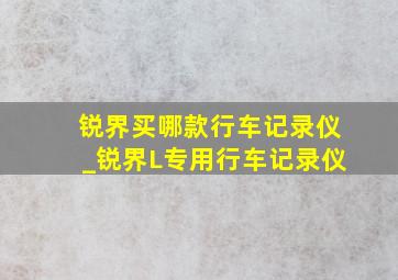 锐界买哪款行车记录仪_锐界L专用行车记录仪