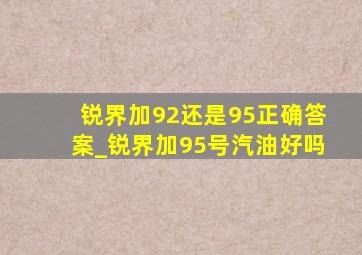 锐界加92还是95正确答案_锐界加95号汽油好吗