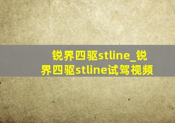 锐界四驱stline_锐界四驱stline试驾视频