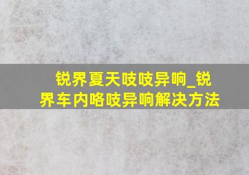 锐界夏天吱吱异响_锐界车内咯吱异响解决方法