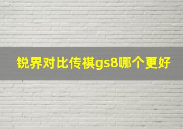 锐界对比传祺gs8哪个更好