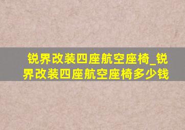 锐界改装四座航空座椅_锐界改装四座航空座椅多少钱