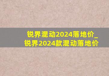 锐界混动2024落地价_锐界2024款混动落地价