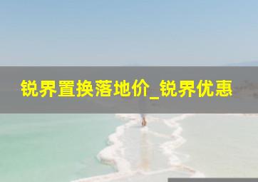 锐界置换落地价_锐界优惠