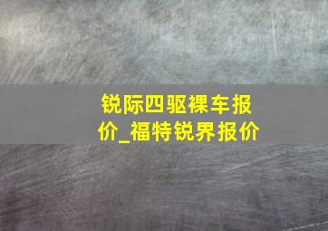 锐际四驱裸车报价_福特锐界报价