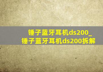 锤子蓝牙耳机ds200_锤子蓝牙耳机ds200拆解