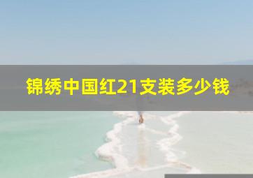 锦绣中国红21支装多少钱