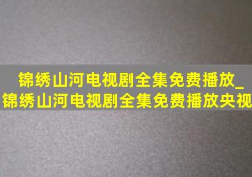 锦绣山河电视剧全集免费播放_锦绣山河电视剧全集免费播放央视