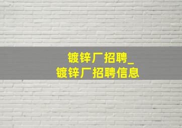 镀锌厂招聘_镀锌厂招聘信息