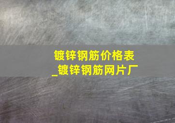 镀锌钢筋价格表_镀锌钢筋网片厂