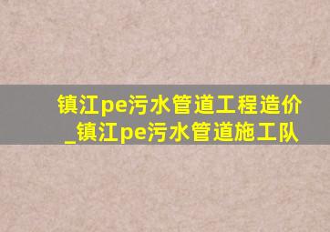 镇江pe污水管道工程造价_镇江pe污水管道施工队