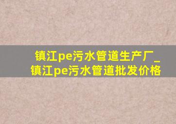 镇江pe污水管道生产厂_镇江pe污水管道批发价格