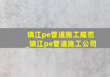 镇江pe管道施工规范_镇江pe管道施工公司