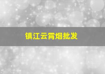 镇江云霄烟批发