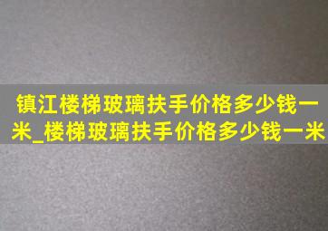 镇江楼梯玻璃扶手价格多少钱一米_楼梯玻璃扶手价格多少钱一米