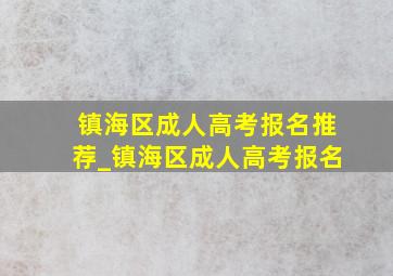 镇海区成人高考报名推荐_镇海区成人高考报名