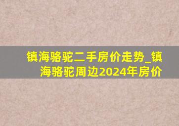 镇海骆驼二手房价走势_镇海骆驼周边2024年房价