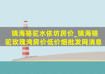 镇海骆驼水依坊房价_镇海骆驼玫瑰湾房价(低价烟批发网)消息