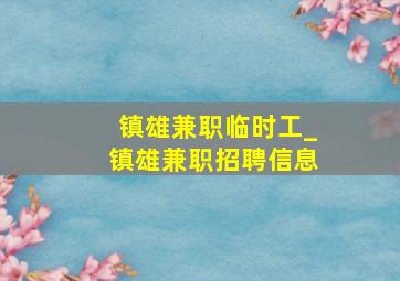 镇雄兼职临时工_镇雄兼职招聘信息