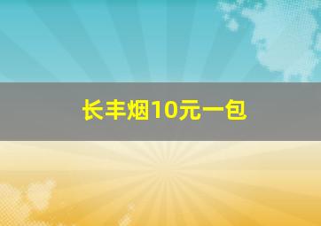 长丰烟10元一包