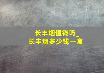 长丰烟值钱吗_长丰烟多少钱一盒