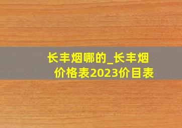 长丰烟哪的_长丰烟价格表2023价目表