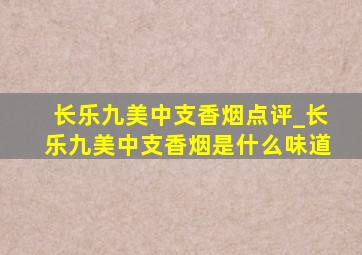 长乐九美中支香烟点评_长乐九美中支香烟是什么味道