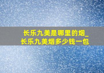 长乐九美是哪里的烟_长乐九美烟多少钱一包