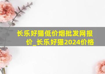 长乐好猫(低价烟批发网)报价_长乐好猫2024价格