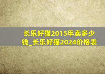 长乐好猫2015年卖多少钱_长乐好猫2024价格表