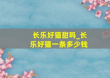 长乐好猫甜吗_长乐好猫一条多少钱